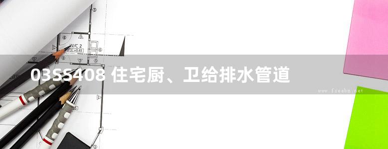 03SS408 住宅厨、卫给排水管道安装图集